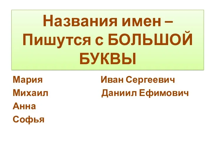 Мария Иван Сергеевич Михаил Даниил Ефимович Анна Софья Названия имен – Пишутся с БОЛЬШОЙ БУКВЫ