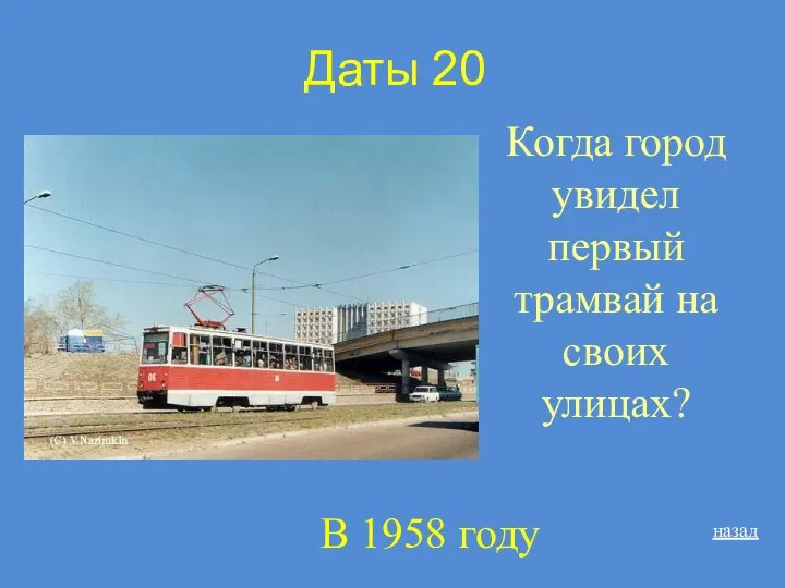 Даты 20 Когда город увидел первый трамвай на своих улицах? назад В 1958 году