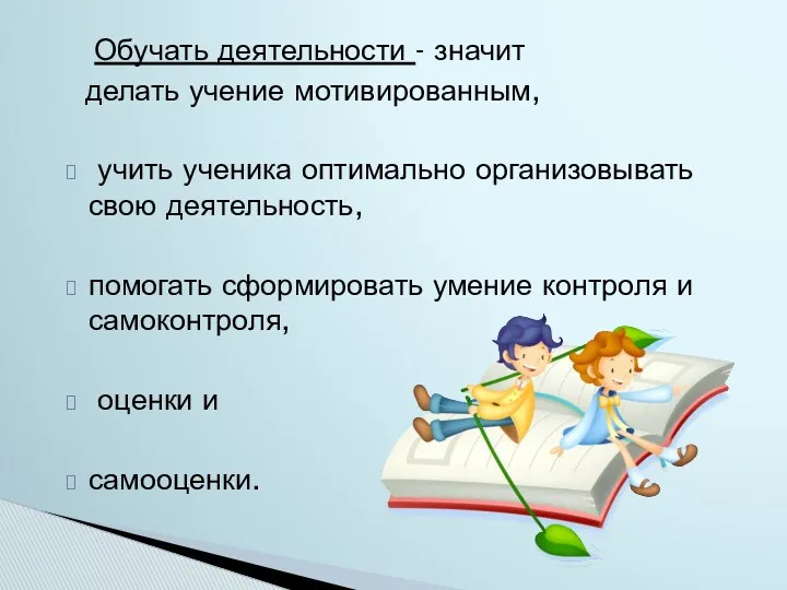 Обучать деятельности - значит делать учение мотивированным, учить ученика оптимально