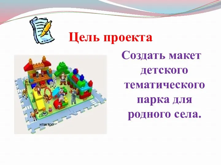 Цель проекта Создать макет детского тематического парка для родного села.