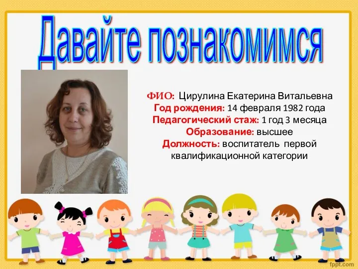 Давайте познакомимся ФИО: Цирулина Екатерина Витальевна Год рождения: 14 февраля