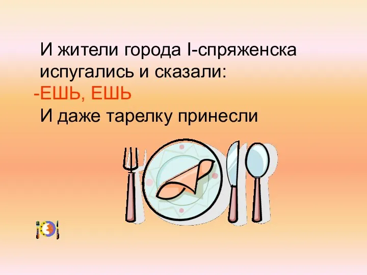 И жители города I-спряженска испугались и сказали: ЕШЬ, ЕШЬ И даже тарелку принесли