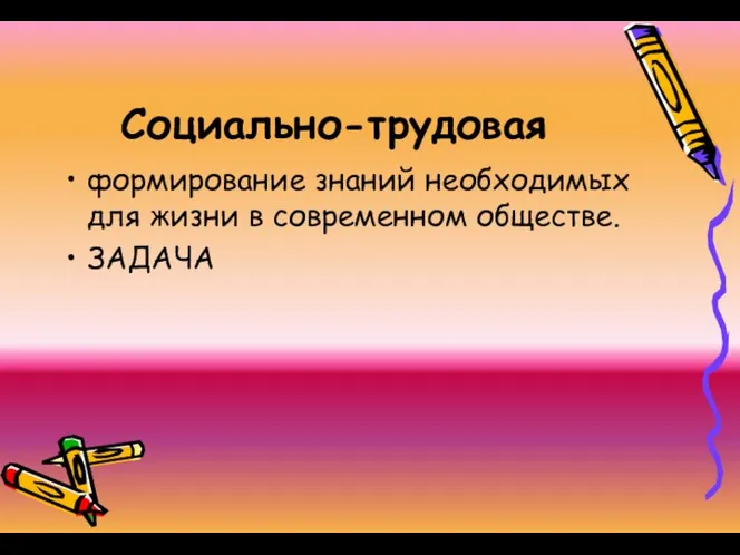 Социально-трудовая формирование знаний необходимых для жизни в современном обществе. ЗАДАЧА