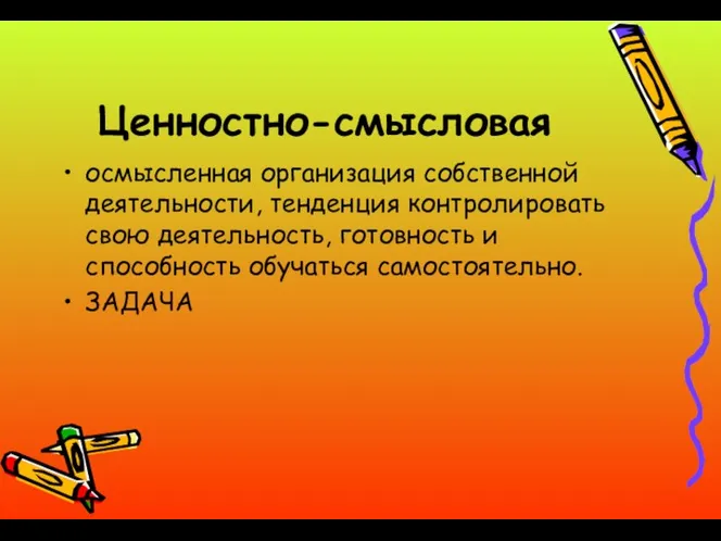 Ценностно-смысловая осмысленная организация собственной деятельности, тенденция контролировать свою деятельность, готовность и способность обучаться самостоятельно. ЗАДАЧА