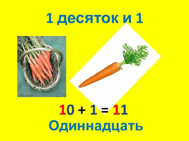 1 десяток и 1 10 + 1 = 11 Одиннадцать