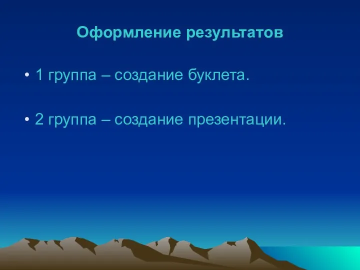 Оформление результатов 1 группа – создание буклета. 2 группа – создание презентации.