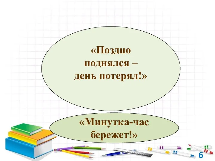 «Поздно поднялся – день потерял!» «Минутка-час бережет!» 6