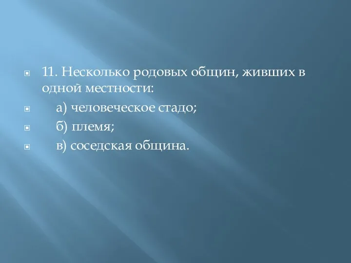 11. Несколько родовых общин, живших в одной местности: а) человеческое стадо; б) племя; в) соседская община.