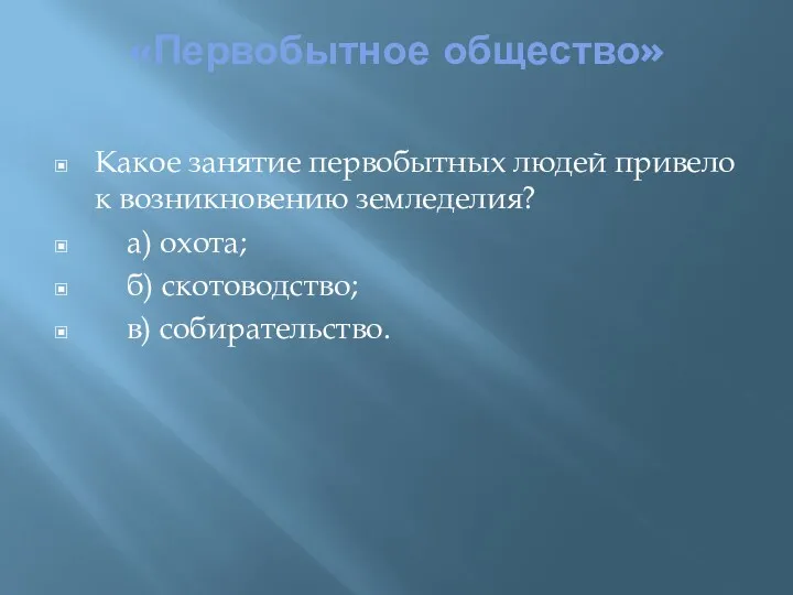 «Первобытное общество» Какое занятие первобытных людей привело к возникновению земледелия? а) охота; б) скотоводство; в) собирательство.