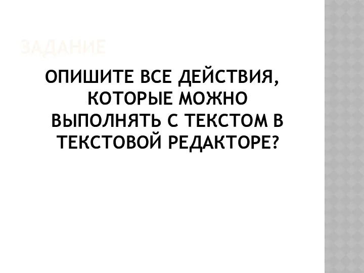 ЗАДАНИЕ ОПИШИТЕ ВСЕ ДЕЙСТВИЯ, КОТОРЫЕ МОЖНО ВЫПОЛНЯТЬ С ТЕКСТОМ В ТЕКСТОВОЙ РЕДАКТОРЕ?