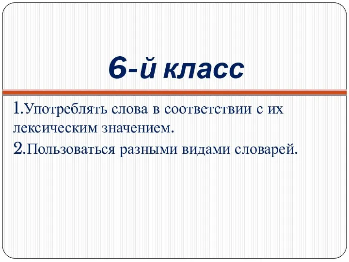 6-й класс 1.Употреблять слова в соответствии с их лексическим значением. 2.Пользоваться разными видами словарей.