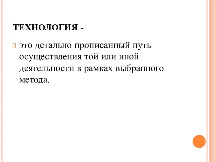 ТЕХНОЛОГИЯ - это детально прописанный путь осуществления той или иной деятельности в рамках выбранного метода.