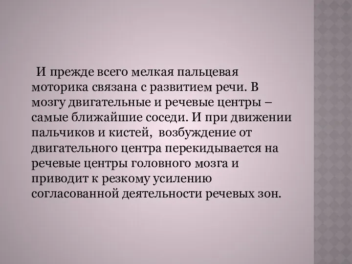 И прежде всего мелкая пальцевая моторика связана с развитием речи. В мозгу двигательные