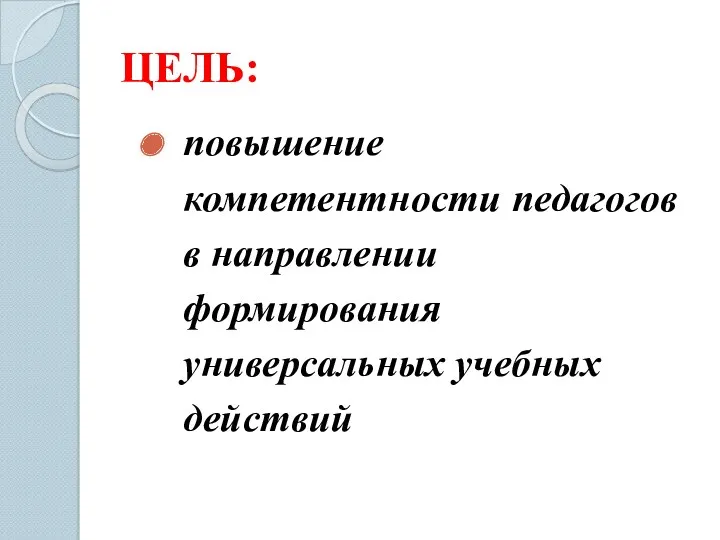 ЦЕЛЬ: повышение компетентности педагогов в направлении формирования универсальных учебных действий