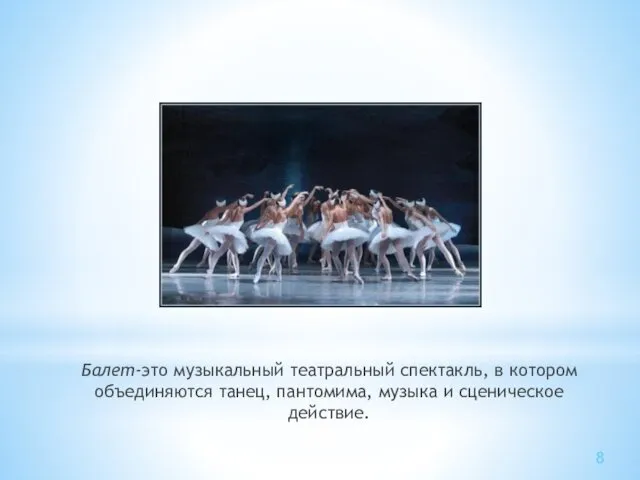 Балет-это музыкальный театральный спектакль, в котором объединяются танец, пантомима, музыка и сценическое действие. 8
