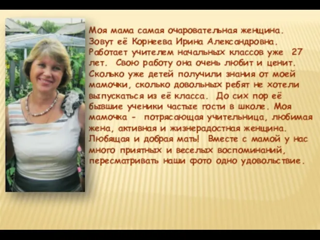 Моя мама самая очаровательная женщина. Зовут её Корнеева Ирина Александровна. Работает учителем начальных