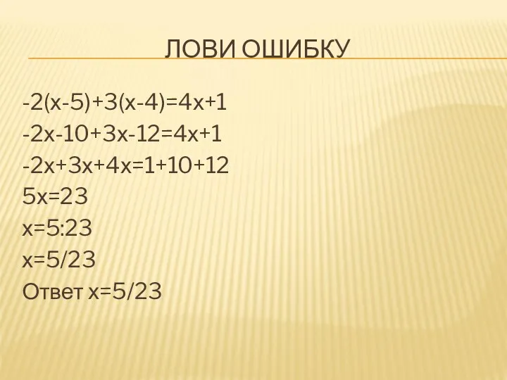 ЛОВИ ОШИБКУ -2(х-5)+3(х-4)=4х+1 -2х-10+3х-12=4х+1 -2х+3х+4х=1+10+12 5х=23 х=5:23 х=5/23 Ответ х=5/23