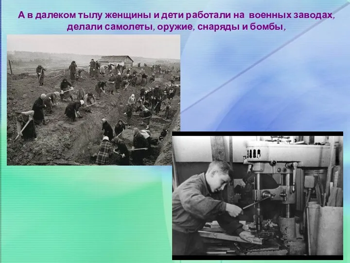 А в далеком тылу женщины и дети работали на военных заводах, делали самолеты,