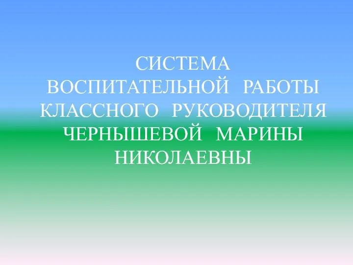 СИСТЕМА ВОСПИТАТЕЛЬНОЙ РАБОТЫ КЛАССНОГО РУКОВОДИТЕЛЯ ЧЕРНЫШЕВОЙ МАРИНЫ НИКОЛАЕВНЫ Диск