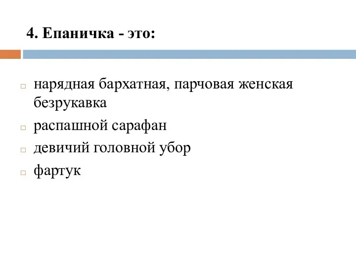 4. Епаничка - это: нарядная бархатная, парчовая женская безрукавка распашной сарафан девичий головной убор фартук