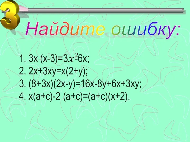 1. 3х (х-3)=3 -6х; 2. 2х+3ху=х(2+у); 3. (8+3х)(2х-у)=16х-8у+6х+3ху; 4. х(а+с)-2 (а+с)=(а+с)(х+2). Найдите ошибку: