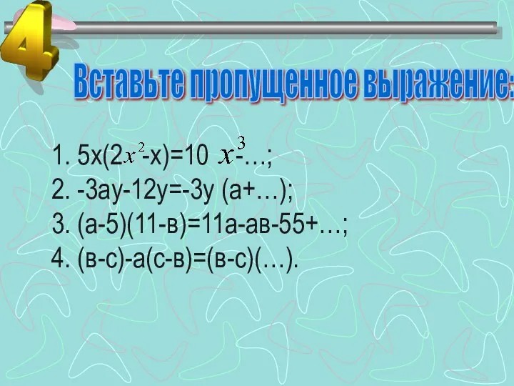 1. 5х(2 -х)=10 -…; 2. -3ау-12у=-3у (а+…); 3. (а-5)(11-в)=11а-ав-55+…; 4. (в-с)-а(с-в)=(в-с)(…). Вставьте пропущенное выражение: