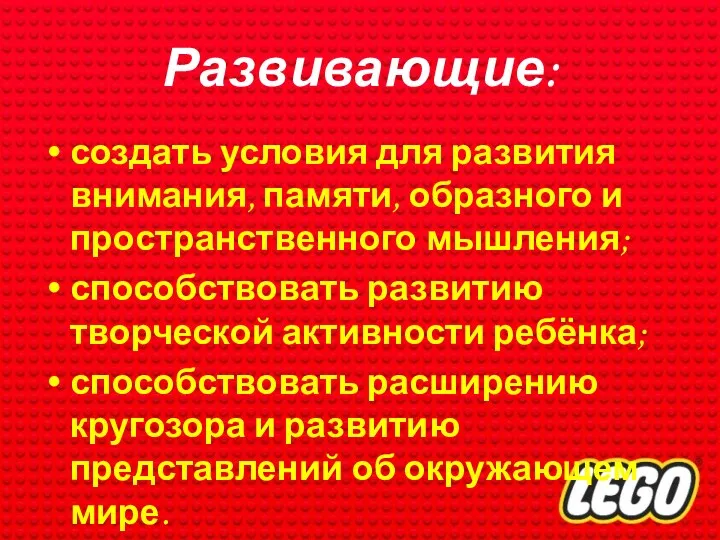 Развивающие: создать условия для развития внимания, памяти, образного и пространственного мышления; способствовать развитию