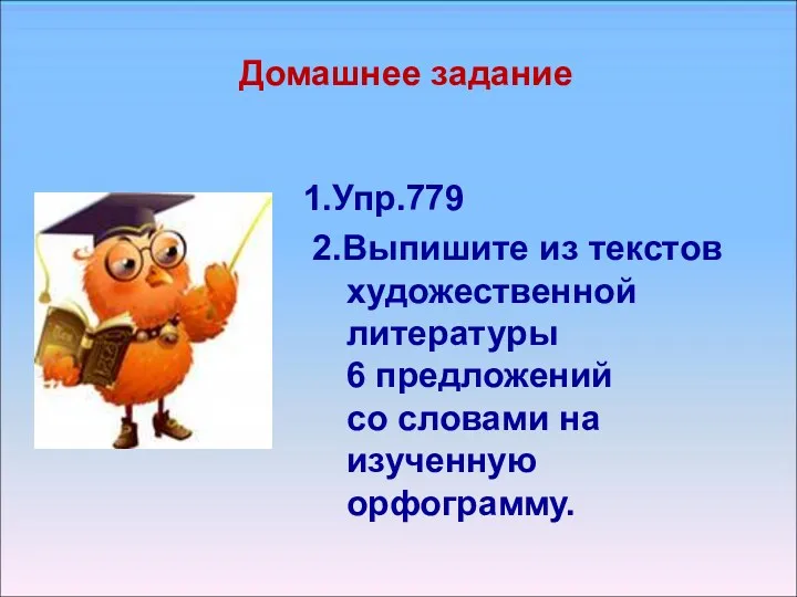 Домашнее задание 1.Упр.779 2.Выпишите из текстов художественной литературы 6 предложений со словами на изученную орфограмму.