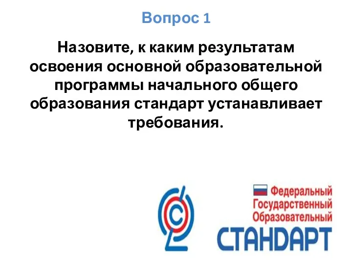 Вопрос 1 Назовите, к каким результатам освоения основной образовательной программы начального общего образования стандарт устанавливает требования.