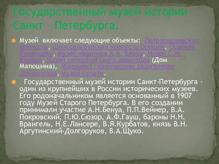 Музей включает следующие объекты: Петропавловская крепость, Шлиссельбурская крепость Орешек, Особняк