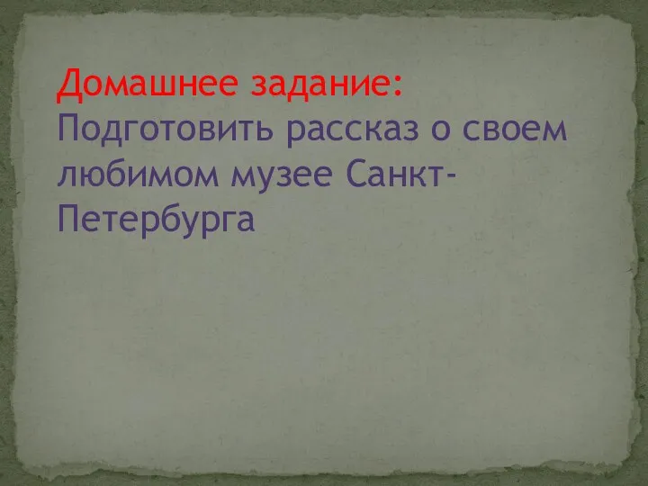 Домашнее задание: Подготовить рассказ о своем любимом музее Санкт-Петербурга