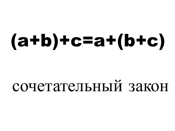 (a+b)+c=a+(b+c) сочетательный закон