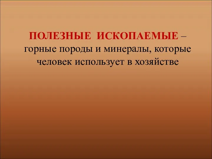 ПОЛЕЗНЫЕ ИСКОПАЕМЫЕ – горные породы и минералы, которые человек использует в хозяйстве