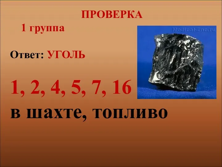 ПРОВЕРКА 1 группа Ответ: УГОЛЬ 1, 2, 4, 5, 7, 16 в шахте, топливо