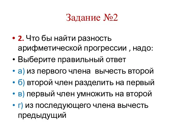 Задание №2 2. Что бы найти разность арифметической прогрессии , надо: Выберите правильный