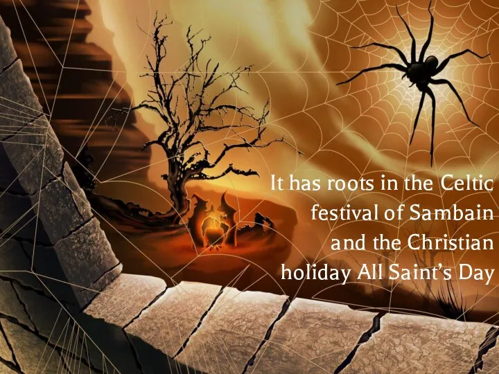 It has roots in the Celtic festival of Sambain and the Christian holiday All Saint’s Day