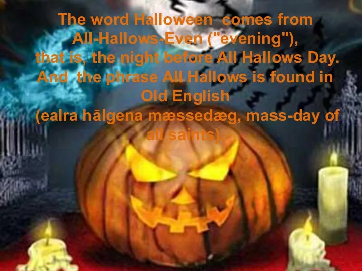 The word Halloween comes from All-Hallows-Even ("evening"), that is, the