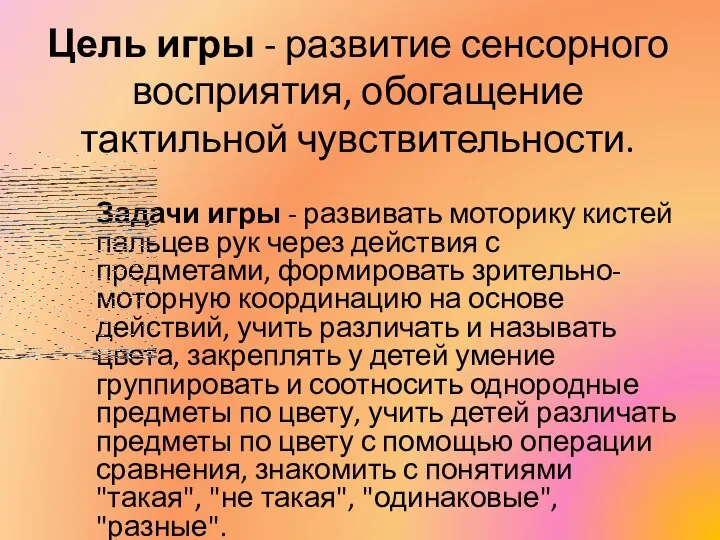 Цель игры - развитие сенсорного восприятия, обогащение тактильной чувствительности. Задачи