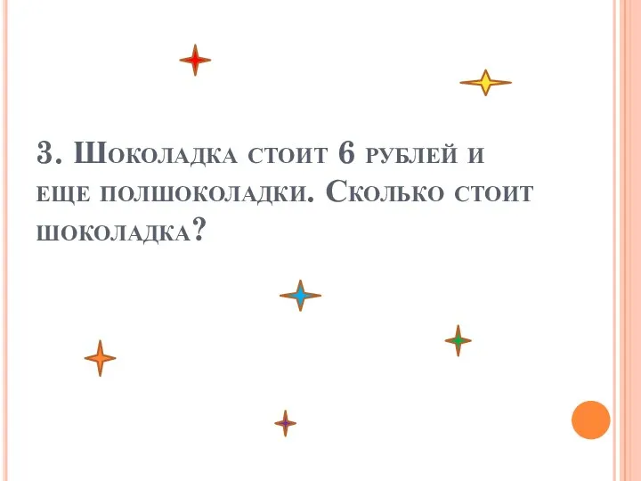 3. Шоколадка стоит 6 рублей и еще полшоколадки. Сколько стоит шоколадка?