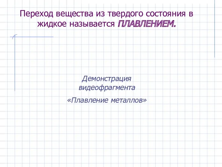 Переход вещества из твердого состояния в жидкое называется ПЛАВЛЕНИЕМ. Демонстрация видеофрагмента «Плавление металлов»