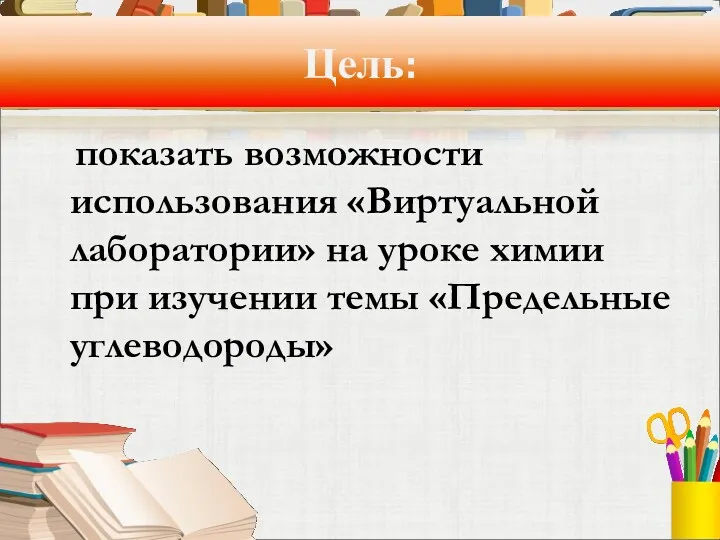 Цель: показать возможности использования «Виртуальной лаборатории» на уроке химии при изучении темы «Предельные углеводороды»