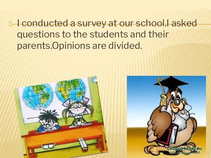 I conducted a survey at our school.I asked questions to the students and