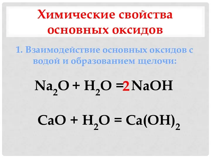 Химические свойства основных оксидов 1. Взаимодействие основных оксидов с водой и образованием щелочи: