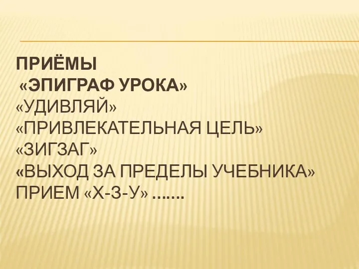 ПРИЁМЫ «ЭПИГРАФ УРОКА» «УДИВЛЯЙ» «ПРИВЛЕКАТЕЛЬНАЯ ЦЕЛЬ» «ЗИГЗАГ» «ВЫХОД ЗА ПРЕДЕЛЫ УЧЕБНИКА» ПРИЕМ «Х-З-У» …….