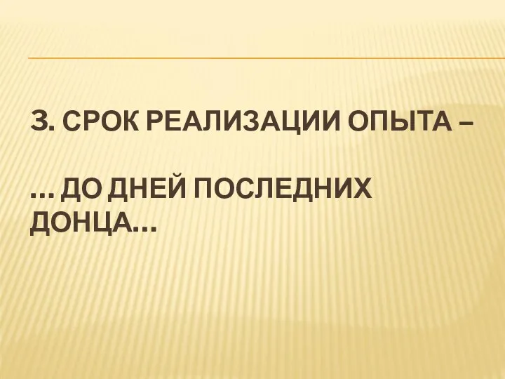 3. СРОК РЕАЛИЗАЦИИ ОПЫТА – … ДО ДНЕЙ ПОСЛЕДНИХ ДОНЦА…