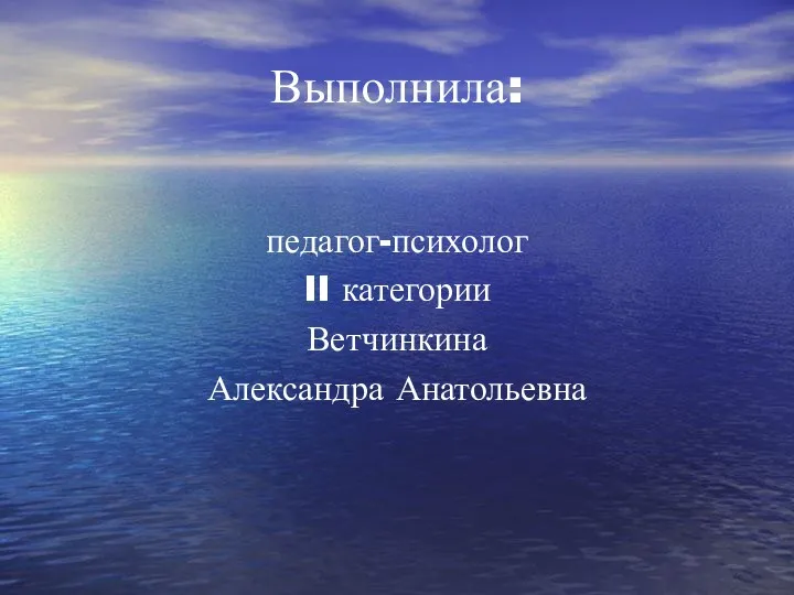 Выполнила: педагог-психолог II категории Ветчинкина Александра Анатольевна