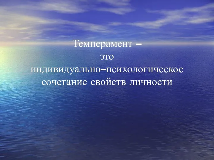 Темперамент – это индивидуально–психологическое сочетание свойств личности