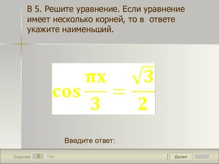 Далее 5 Задание 1 бал. Введите ответ: В 5. Решите уравнение. Если уравнение