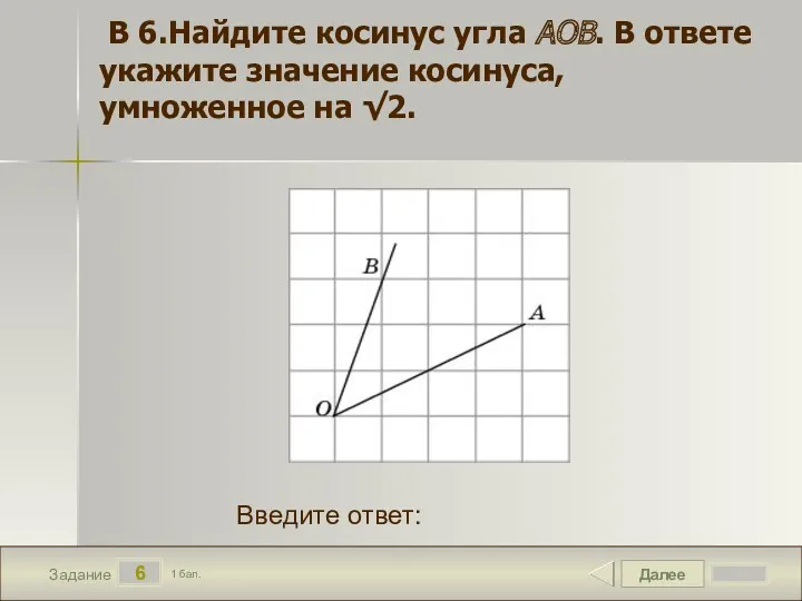 Далее 6 Задание 1 бал. Введите ответ: В 6.Найдите косинус угла AOB. В