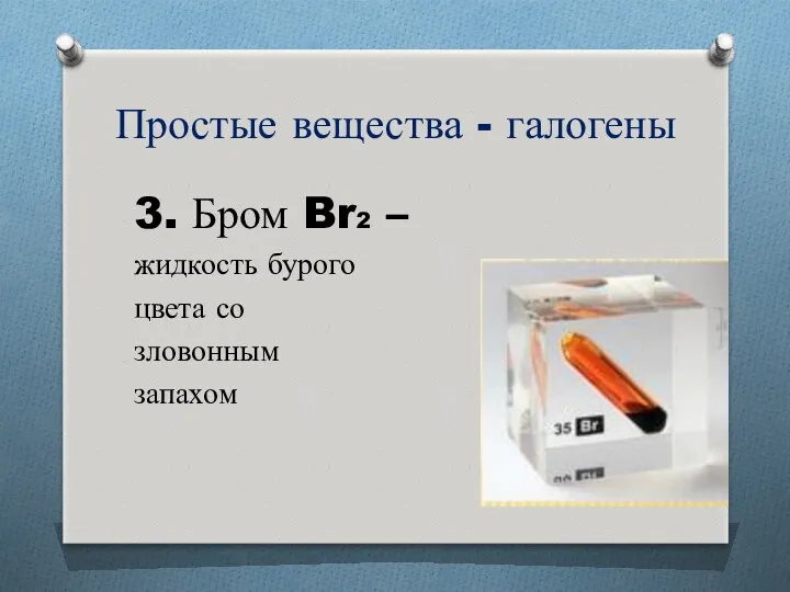 Простые вещества - галогены 3. Бром Br2 – жидкость бурого цвета со зловонным запахом